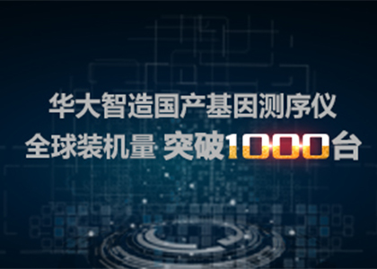 突破1000台 | 华大智造国产基因测序仪全球装机量再创新高